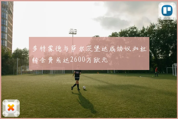多特蒙德与萨尔茨堡达成协议加杜转会费或达2600万欧元