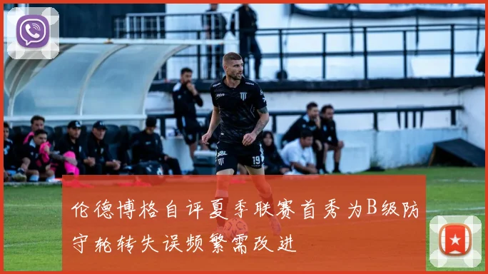 伦德博格自评夏季联赛首秀为B级防守轮转失误频繁需改进