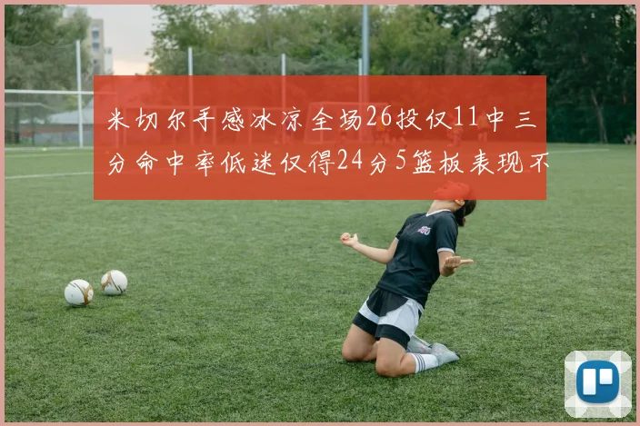米切尔手感冰凉全场26投仅11中三分命中率低迷仅得24分5篮板表现不佳