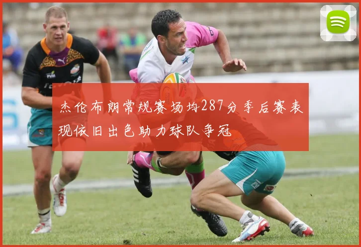 杰伦布朗常规赛场均287分季后赛表现依旧出色助力球队争冠