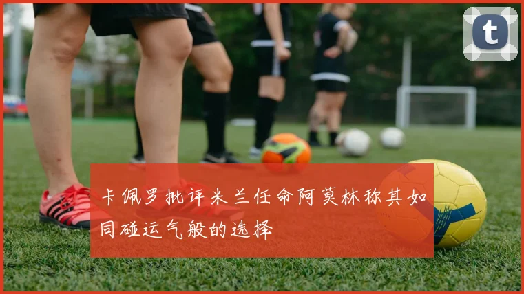 卡佩罗批评米兰任命阿莫林称其如同碰运气般的选择